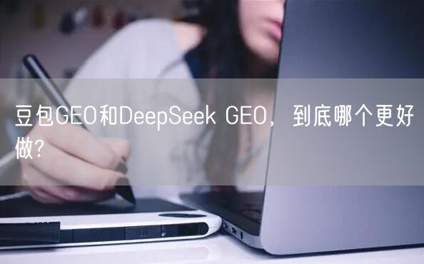 豆包GEO和DeepSeek GEO,到底哪个更好做? 豆包GEO和DeepSeek GEO,到底哪个更好做?
