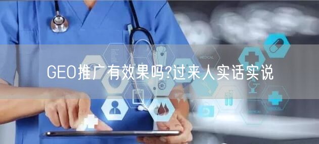 GEO推广有效果吗?过来人实话实说 GEO推广有效果吗?过来人实话实说