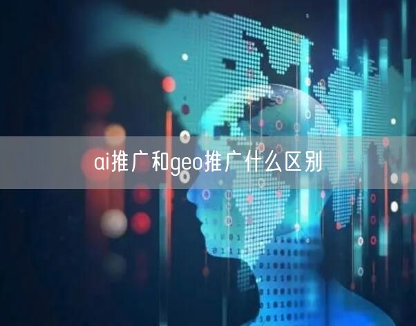 ai推广和geo推广什么区别 ai推广和geo推广什么区别