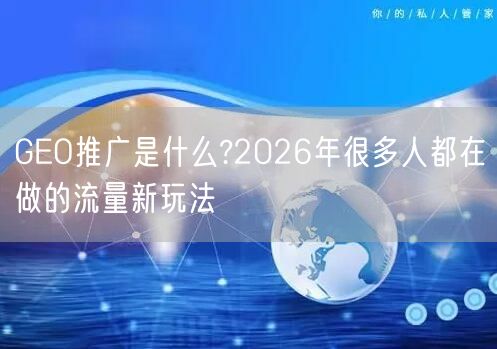 GEO推广是什么?2026年很多人都在做的流量新玩法