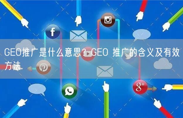 GEO推广是什么意思?GEO 推广的含义及有效方法 GEO推广是什么意思?GEO 推广的含义及有效方法