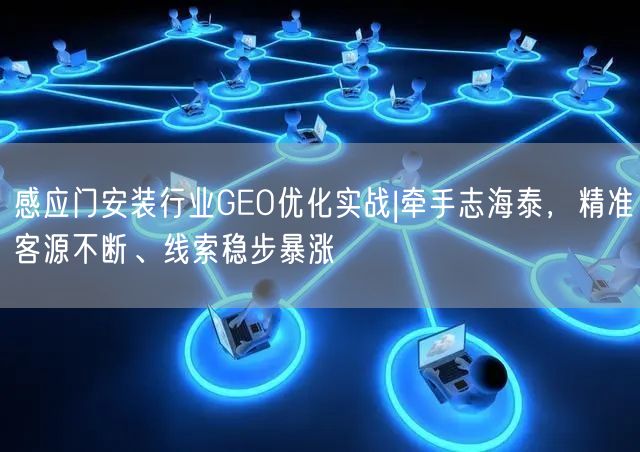 感应门安装行业GEO优化实战|牵手志海泰，精准客源不断、线索稳步暴涨