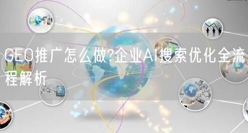 GEO推广怎么做?企业AI搜索优化全流程解析 GEO推广怎么做?企业AI搜索优化全流程解析