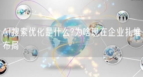 AI搜索优化是什么?为啥现在企业扎堆布局