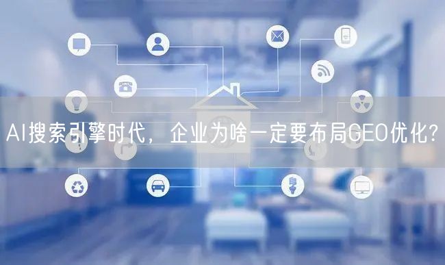 AI搜索引擎时代,企业为啥一定要布局GEO优化? AI搜索引擎时代,企业为啥一定要布局GEO优化?