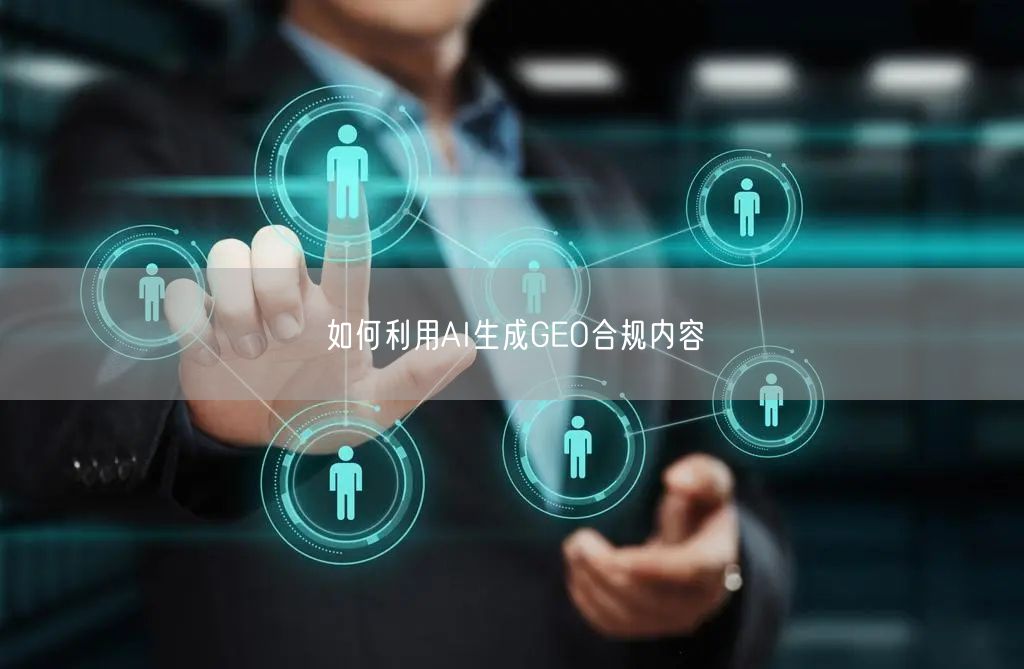 如何利用AI生成GEO合规内容