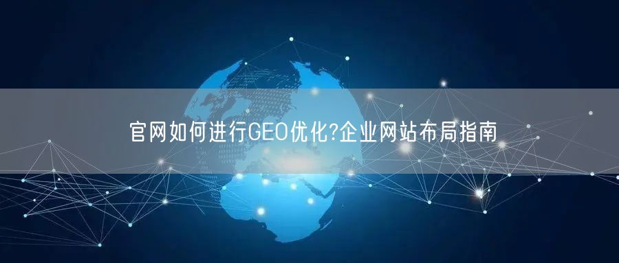 官网如何进行GEO优化?企业网站布局指南