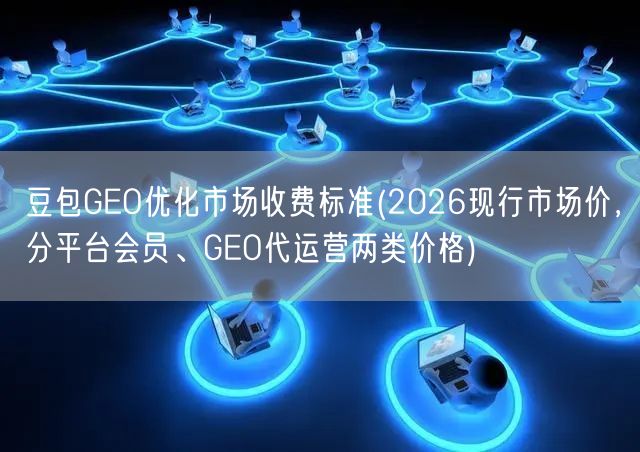 豆包GEO优化市场收费标准(2026现行市场价,分平台会员、GEO代运营两类价格) 豆包GEO优化市场收费标准(2026现行市场价,分平台会员、GEO代运营两类价格)
