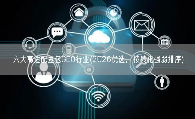 六大高适配豆包GEO行业(2026优选，按转化强弱排序)